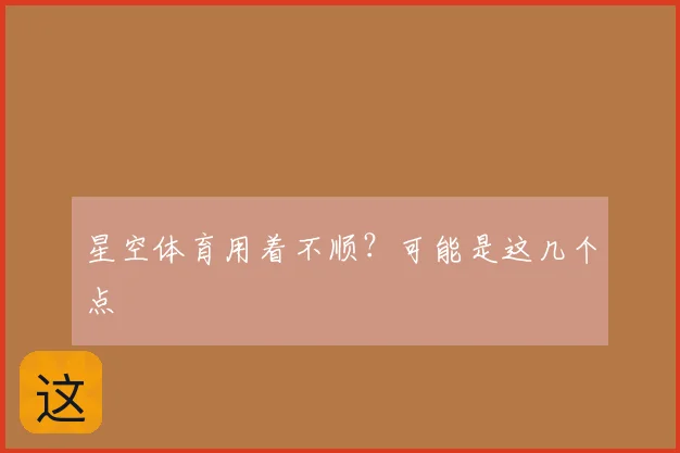 星空体育用着不顺？可能是这几个点